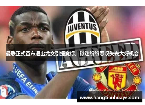 曼联正式宣布退出尤文引援竞标，球迷纷纷感叹失去大好机会