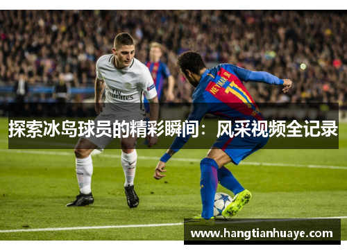 探索冰岛球员的精彩瞬间：风采视频全记录