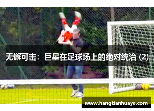 无懈可击：巨星在足球场上的绝对统治 (2)