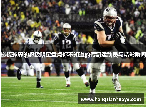橄榄球界的超级明星盘点你不知道的传奇运动员与精彩瞬间