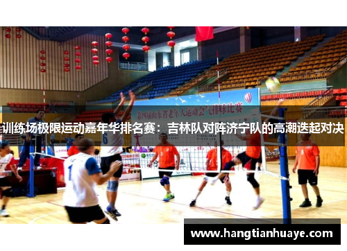 训练场极限运动嘉年华排名赛：吉林队对阵济宁队的高潮迭起对决