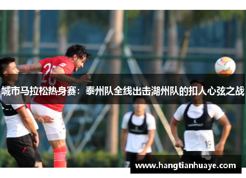 城市马拉松热身赛：泰州队全线出击湖州队的扣人心弦之战
